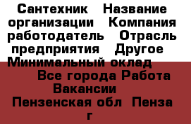 Сантехник › Название организации ­ Компания-работодатель › Отрасль предприятия ­ Другое › Минимальный оклад ­ 25 000 - Все города Работа » Вакансии   . Пензенская обл.,Пенза г.